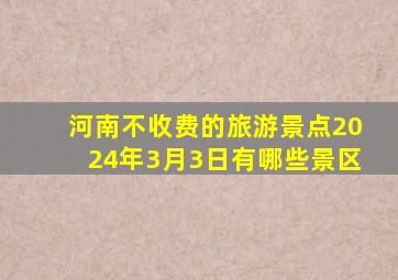 河南不收费的旅游景点2024年3月3日有哪些景区