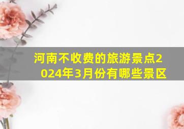 河南不收费的旅游景点2024年3月份有哪些景区