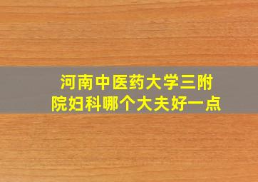 河南中医药大学三附院妇科哪个大夫好一点