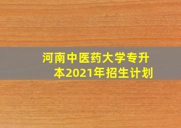 河南中医药大学专升本2021年招生计划