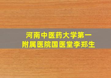 河南中医药大学第一附属医院国医堂李郑生