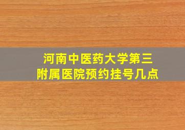 河南中医药大学第三附属医院预约挂号几点