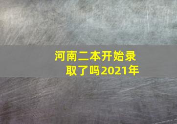 河南二本开始录取了吗2021年