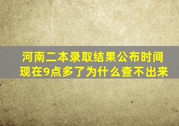 河南二本录取结果公布时间现在9点多了为什么查不出来