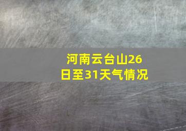 河南云台山26日至31天气情况