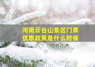 河南云台山景区门票优惠政策是什么时候