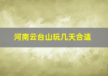 河南云台山玩几天合适