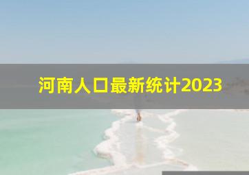 河南人口最新统计2023