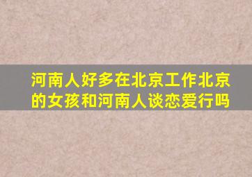 河南人好多在北京工作北京的女孩和河南人谈恋爱行吗