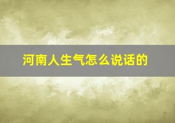 河南人生气怎么说话的