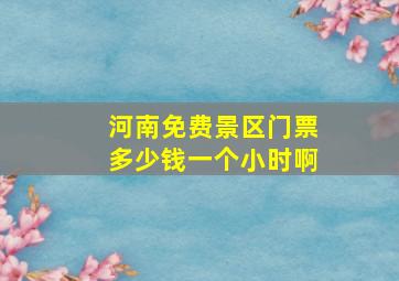 河南免费景区门票多少钱一个小时啊