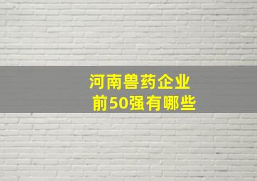 河南兽药企业前50强有哪些