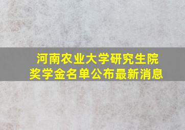 河南农业大学研究生院奖学金名单公布最新消息