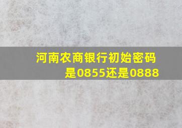 河南农商银行初始密码是0855还是0888