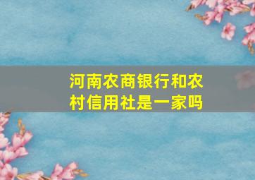 河南农商银行和农村信用社是一家吗