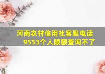 河南农村信用社客服电话9553个人限额查询不了