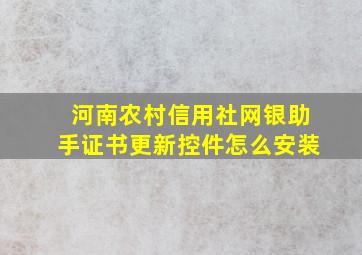 河南农村信用社网银助手证书更新控件怎么安装