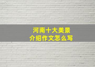 河南十大美景介绍作文怎么写