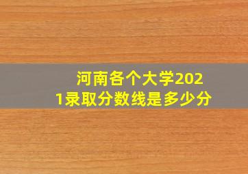 河南各个大学2021录取分数线是多少分