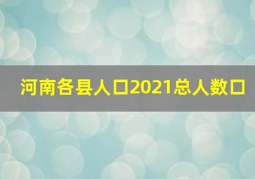 河南各县人口2021总人数口