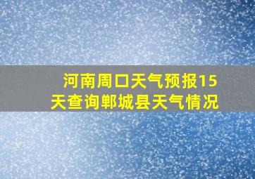 河南周口天气预报15天查询郸城县天气情况