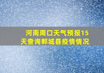 河南周口天气预报15天查询郸城县疫情情况