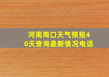 河南周口天气预报40天查询最新情况电话