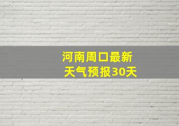 河南周口最新天气预报30天