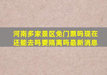 河南多家景区免门票吗现在还能去吗要隔离吗最新消息