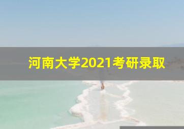 河南大学2021考研录取