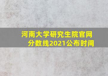 河南大学研究生院官网分数线2021公布时间