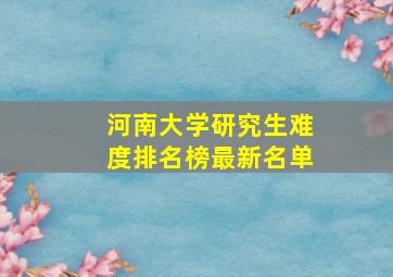 河南大学研究生难度排名榜最新名单