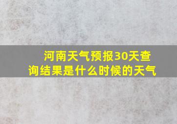 河南天气预报30天查询结果是什么时候的天气