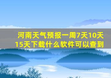 河南天气预报一周7天10天15天下载什么软件可以查到