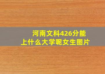 河南文科426分能上什么大学呢女生图片