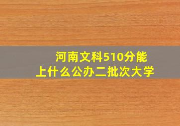 河南文科510分能上什么公办二批次大学