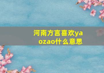 河南方言喜欢yaozao什么意思