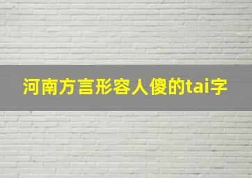 河南方言形容人傻的tai字