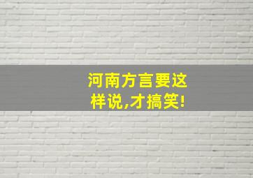 河南方言要这样说,才搞笑!