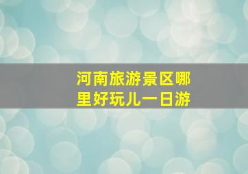 河南旅游景区哪里好玩儿一日游