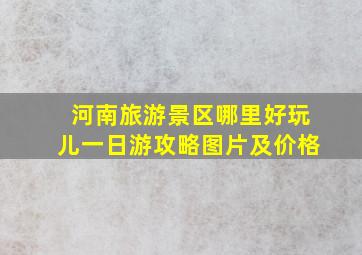 河南旅游景区哪里好玩儿一日游攻略图片及价格