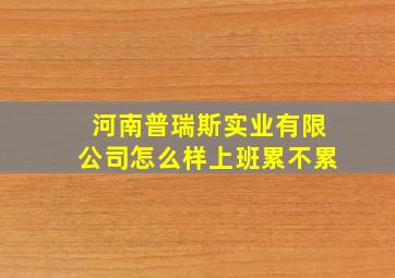 河南普瑞斯实业有限公司怎么样上班累不累