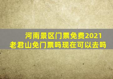 河南景区门票免费2021老君山免门票吗现在可以去吗