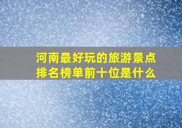 河南最好玩的旅游景点排名榜单前十位是什么