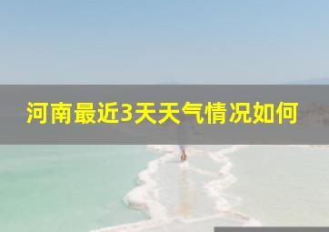 河南最近3天天气情况如何