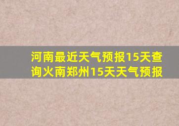 河南最近天气预报15天查询火南郑州15天天气预报