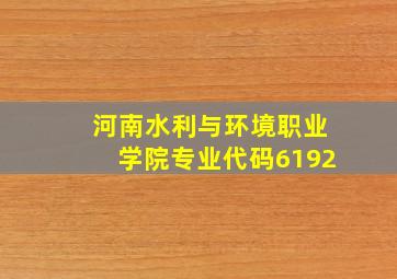 河南水利与环境职业学院专业代码6192