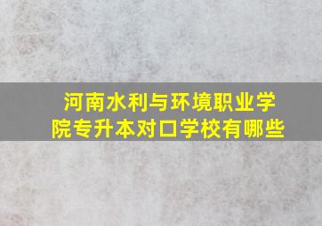 河南水利与环境职业学院专升本对口学校有哪些