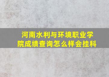 河南水利与环境职业学院成绩查询怎么样会挂科