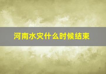 河南水灾什么时候结束